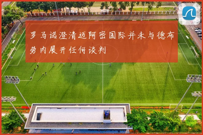罗马诺澄清迈阿密国际并未与德布劳内展开任何谈判