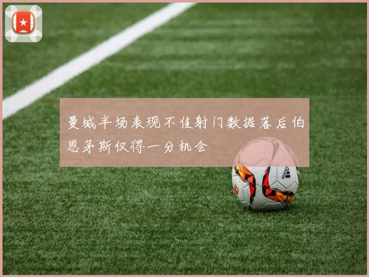 曼城半场表现不佳射门数据落后伯恩茅斯仅得一分机会